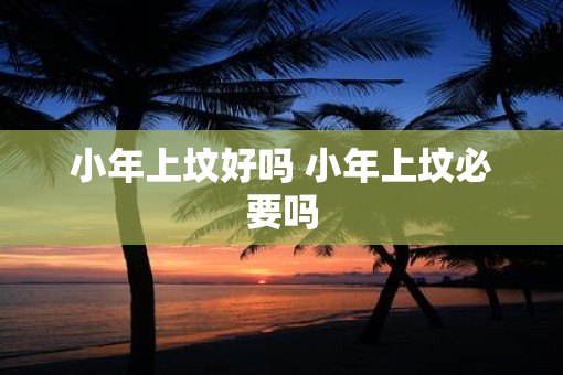 小年上坟好吗 小年上坟必要吗