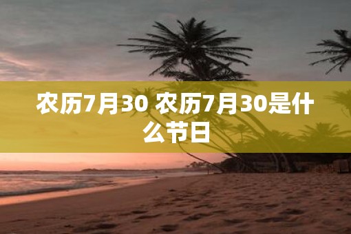 农历7月30 农历7月30是什么节日