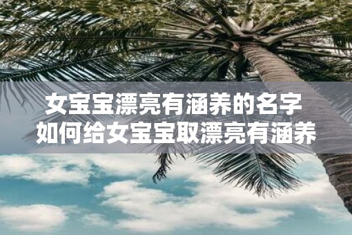 女宝宝漂亮有涵养的名字 如何给女宝宝取漂亮有涵养的名字