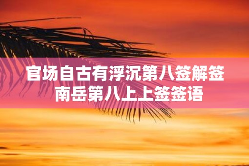官场自古有浮沉第八签解签  南岳第八上上签签语
