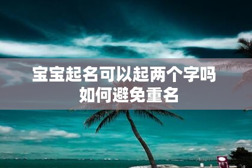 宝宝起名可以起两个字吗  如何避免重名