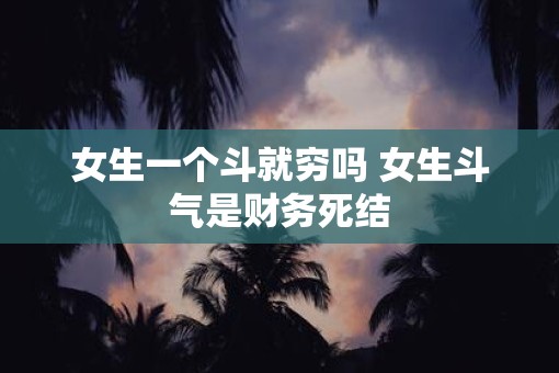 女生一个斗就穷吗 女生斗气是财务死结