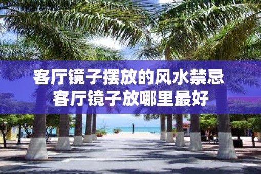 客厅镜子摆放的风水禁忌 客厅镜子放哪里最好