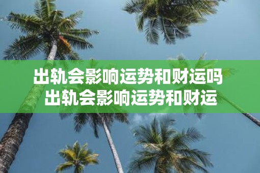 出轨会影响运势和财运吗 出轨会影响运势和财运
