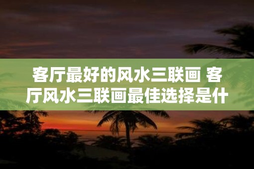 客厅最好的风水三联画 客厅风水三联画最佳选择是什么