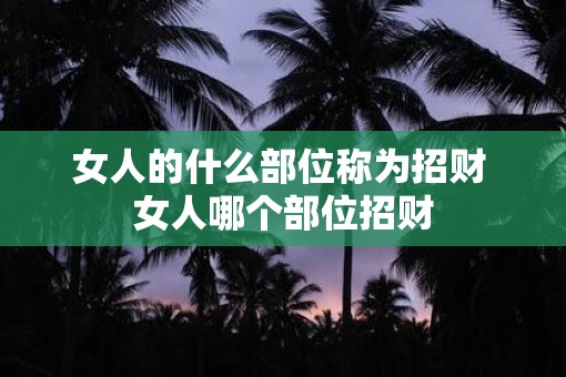 女人的什么部位称为招财 女人哪个部位招财