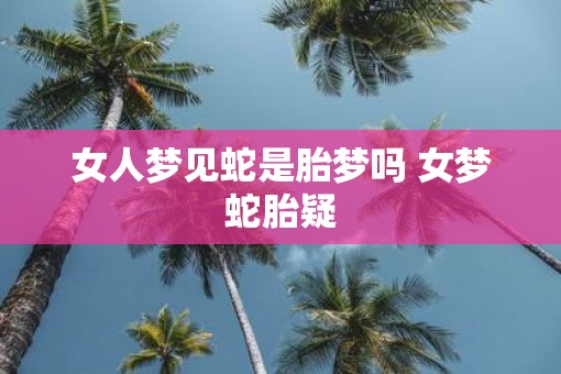 女人梦见蛇是胎梦吗 女梦蛇胎疑