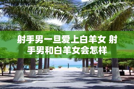 射手男一旦爱上白羊女 射手男和白羊女会怎样
