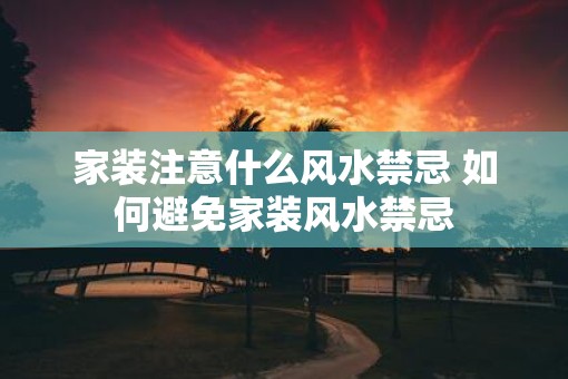 家装注意什么风水禁忌 如何避免家装风水禁忌