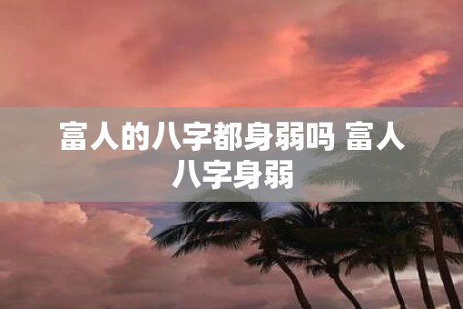 富人的八字都身弱吗 富人八字身弱