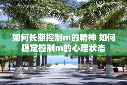 如何长期控制m的精神 如何稳定控制m的心理状态