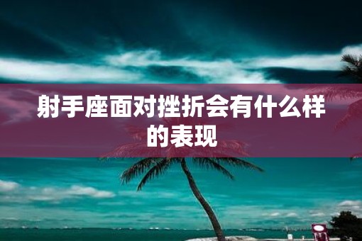 射手座面对挫折会有什么样的表现