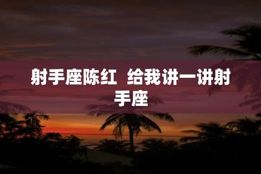 射手座陈红  给我讲一讲射手座