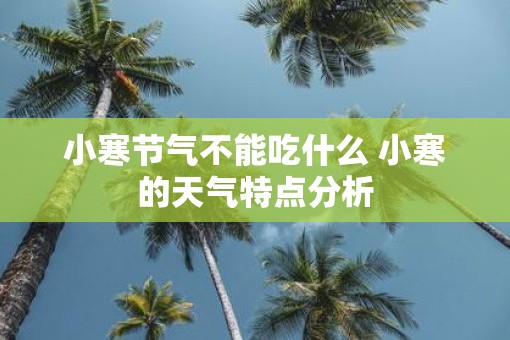 小寒节气不能吃什么 小寒的天气特点分析