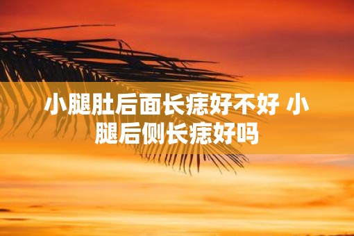 小腿肚后面长痣好不好 小腿后侧长痣好吗