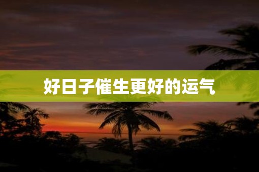 好日子催生更好的运气