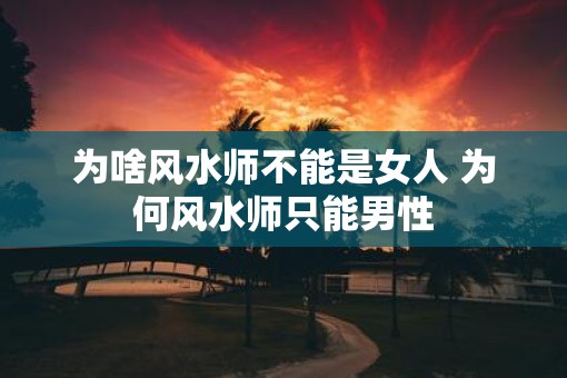 为啥风水师不能是女人 为何风水师只能男性