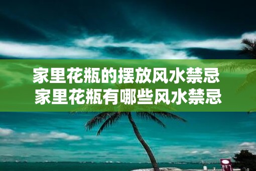 家里花瓶的摆放风水禁忌 家里花瓶有哪些风水禁忌