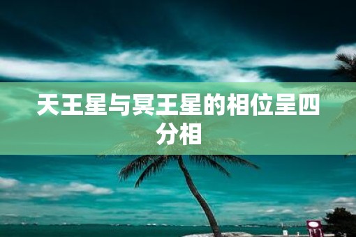 天王星与冥王星的相位呈四分相