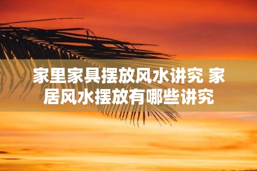 家里家具摆放风水讲究 家居风水摆放有哪些讲究