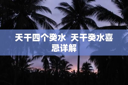 天干四个癸水  天干癸水喜忌详解