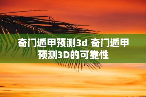 奇门遁甲预测3d 奇门遁甲预测3D的可靠性