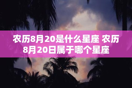 农历8月20是什么星座 农历8月20日属于哪个星座