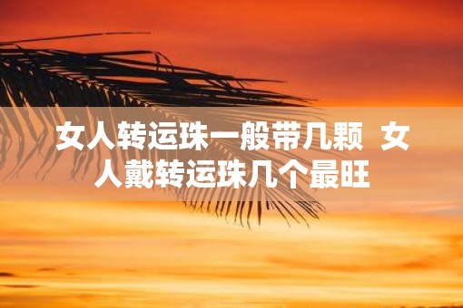 女人转运珠一般带几颗  女人戴转运珠几个最旺