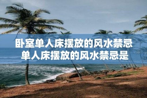 卧室单人床摆放的风水禁忌 单人床摆放的风水禁忌是什么 卧室单人床摆放的风水禁忌 单人床摆放的风水禁忌是什么