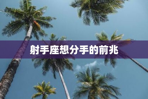 射手座想分手的前兆 射手座想分手的前兆