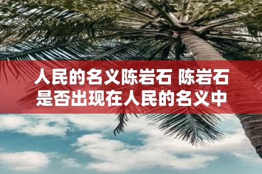人民的名义陈岩石 陈岩石是否出现在人民的名义中