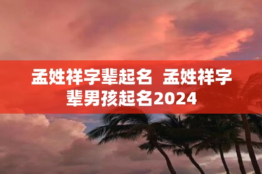 孟姓祥字辈起名  孟姓祥字辈男孩起名2025
