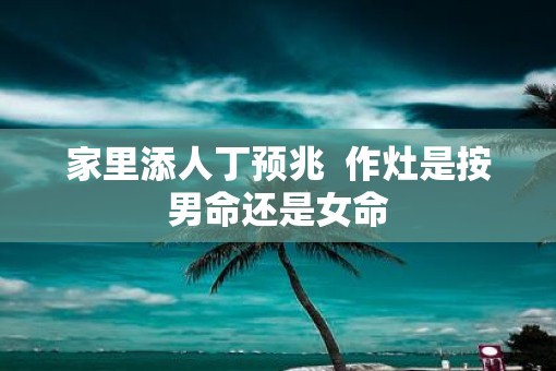 家里添人丁预兆  作灶是按男命还是女命
