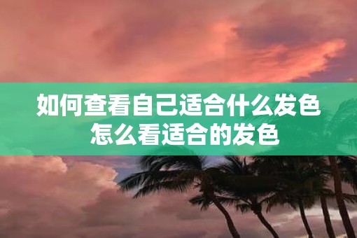 如何查看自己适合什么发色  怎么看适合的发色