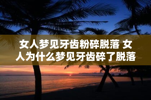 女人梦见牙齿粉碎脱落 女人为什么梦见牙齿碎了脱落