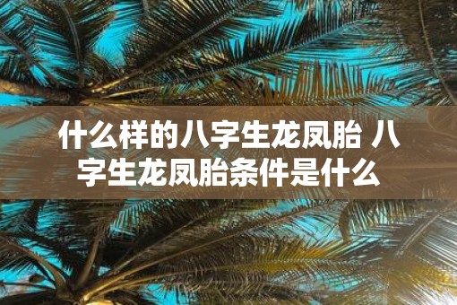 什么样的八字生龙凤胎 八字生龙凤胎条件是什么