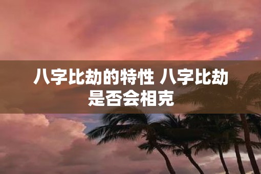 八字比劫的特性 八字比劫是否会相克