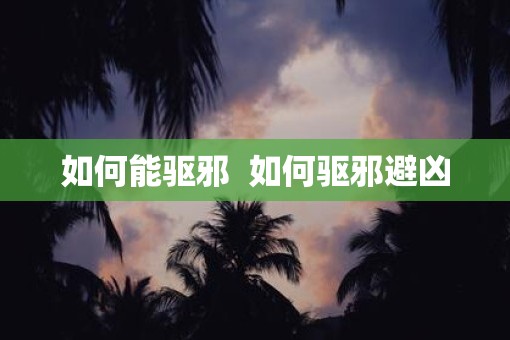 如何能驱邪  如何驱邪避凶