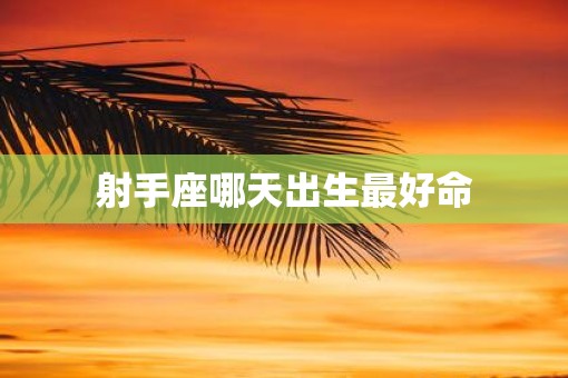 射手座哪天出生最好命
