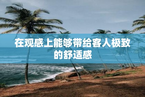 在观感上能够带给客人极致的舒适感