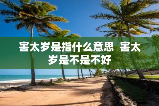 害太岁是指什么意思  害太岁是不是不好