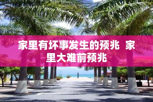 家里有坏事发生的预兆  家里大难前预兆