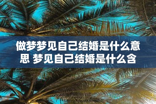 做梦梦见自己结婚是什么意思 梦见自己结婚是什么含义