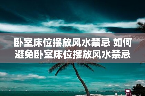 卧室床位摆放风水禁忌 如何避免卧室床位摆放风水禁忌