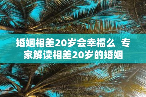 婚姻相差20岁会幸福么  专家解读相差20岁的婚姻