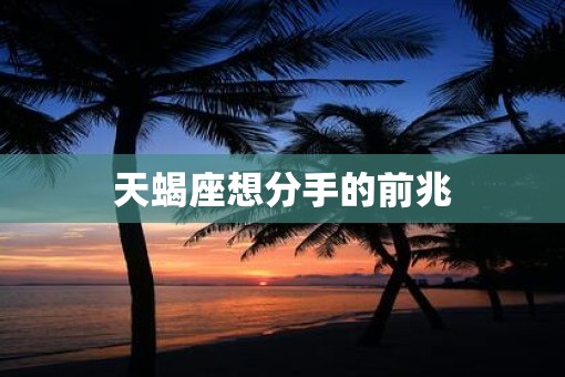 天蝎座想分手的前兆