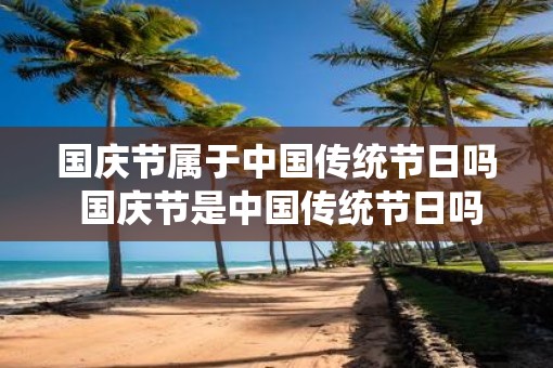 国庆节属于中国传统节日吗 国庆节是中国传统节日吗