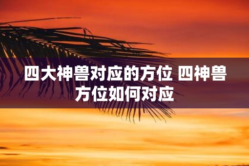 四大神兽对应的方位 四神兽方位如何对应