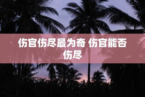 伤官伤尽最为奇 伤官能否伤尽