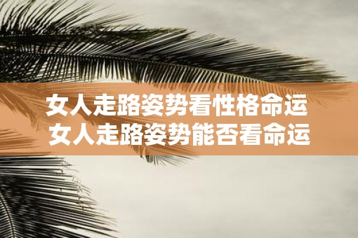 女人走路姿势看性格命运 女人走路姿势能否看命运